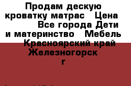 Продам дескую кроватку матрас › Цена ­ 3 000 - Все города Дети и материнство » Мебель   . Красноярский край,Железногорск г.